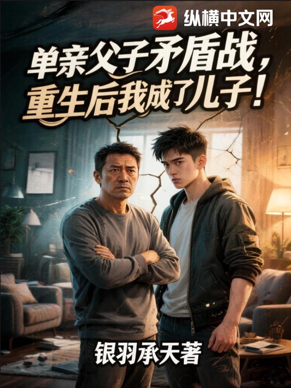 单亲父子矛盾战,重生后我成了儿子!