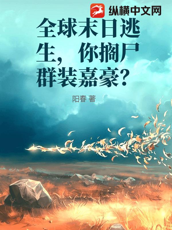 全球末日逃生,你搁尸群装嘉豪?