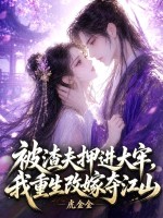 被渣夫押进大牢,我重生改嫁夺江山