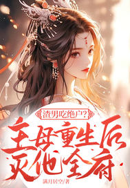 渣男吃绝户?主母重生后灭他全府