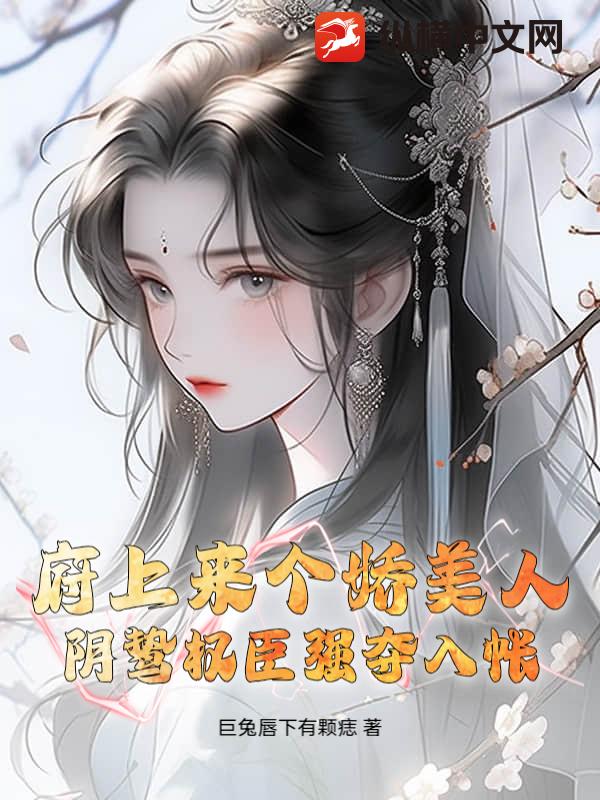 府上来个娇美人,阴鸷权臣强夺入帐
